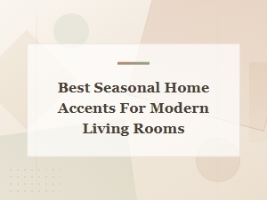 Best Seasonal Home Accents for Modern Living Rooms – Style Guide