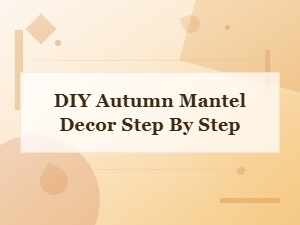 Diy Autumn Mantel Decor: Easy Step-by-Step Guide for a Cozy Fall Look